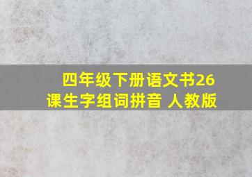 四年级下册语文书26课生字组词拼音 人教版